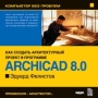 Эдуард Фелистов ArchiCAD 8 0: Как создать архитектурный проект в программе Серия: Компьютер без проблем инфо 6465f.