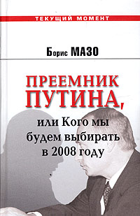 Преемник Путина, или Кого мы будем выбирать в 2008 году Серия: Текущий момент инфо 5789i.